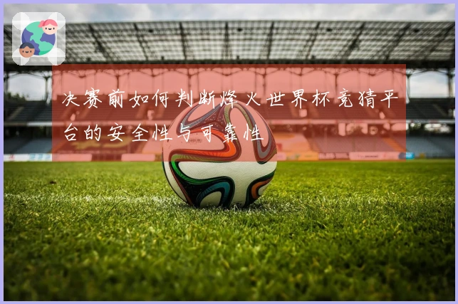 决赛前如何判断烽火世界杯竞猜平台的安全性与可靠性