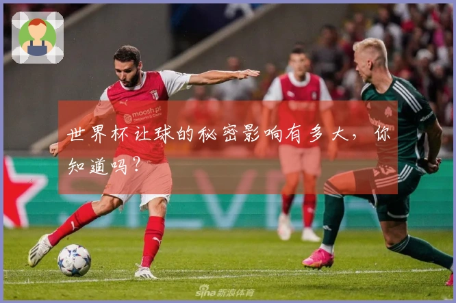 世界杯让球的秘密影响有多大，你知道吗？