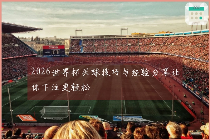 2026世界杯买球技巧与经验分享让你下注更轻松