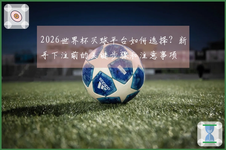 2026世界杯买球平台如何选择？新手下注前的关键步骤和注意事项