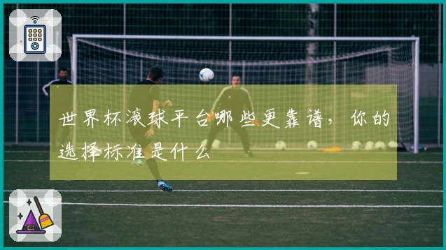 世界杯滚球平台哪些更靠谱，你的选择标准是什么