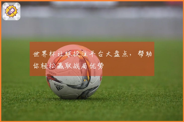 世界杯让球投注平台大盘点，帮助你轻松赢取战局优势