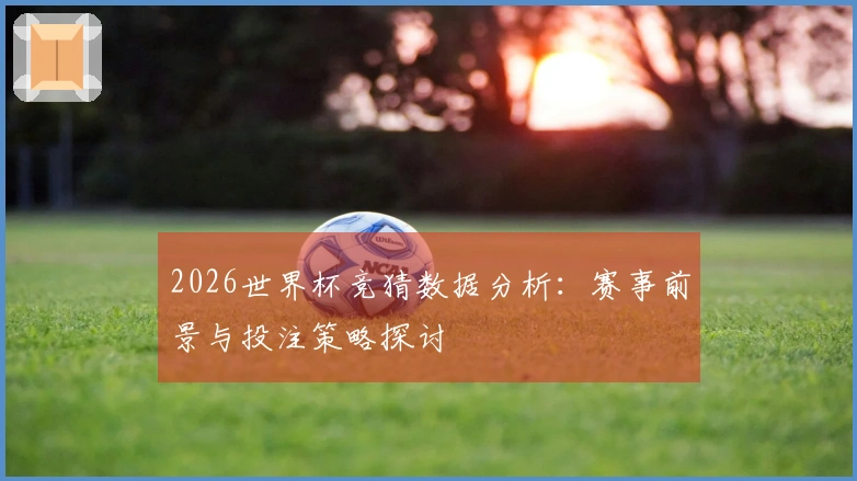 2026世界杯竞猜数据分析：赛事前景与投注策略探讨
