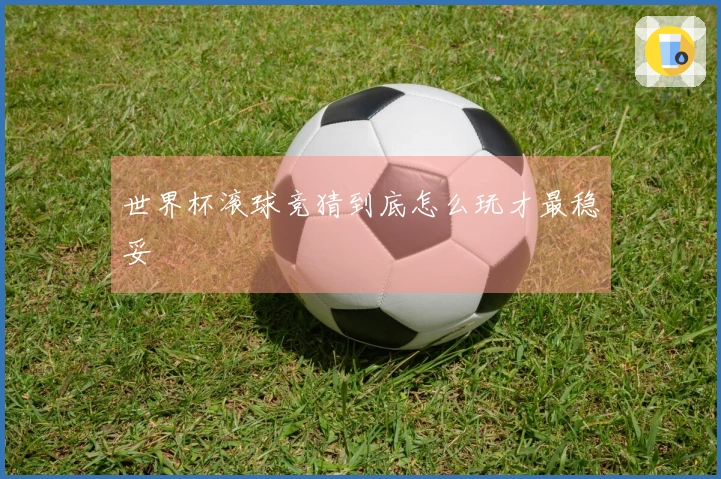世界杯滚球竞猜到底怎么玩才最稳妥