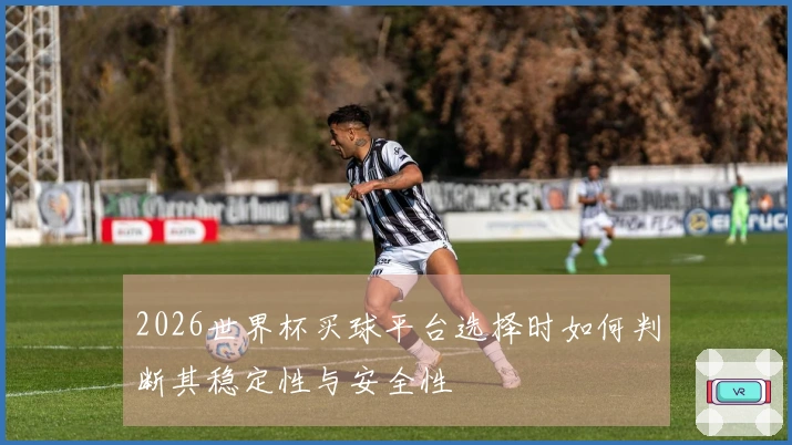 2026世界杯买球平台选择时如何判断其稳定性与安全性