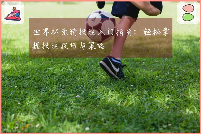 世界杯竞猜投注入门指南：轻松掌握投注技巧与策略