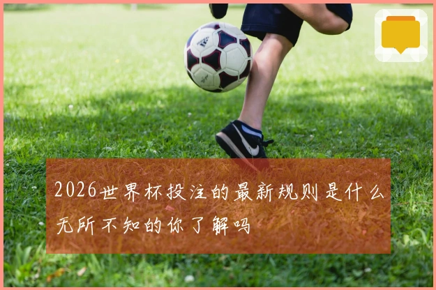 2026世界杯投注的最新规则是什么无所不知的你了解吗
