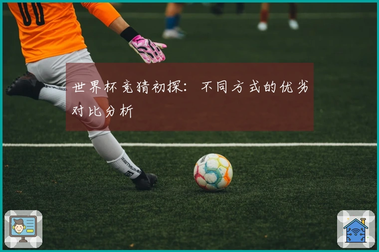 世界杯竞猜初探：不同方式的优劣对比分析
