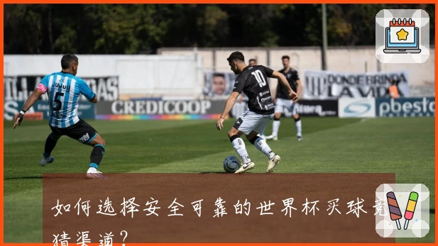如何选择安全可靠的世界杯买球竞猜渠道？