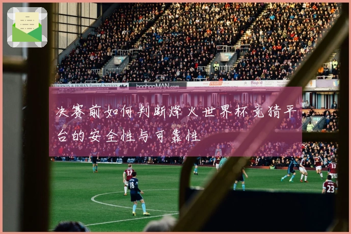 决赛前如何判断烽火世界杯竞猜平台的安全性与可靠性