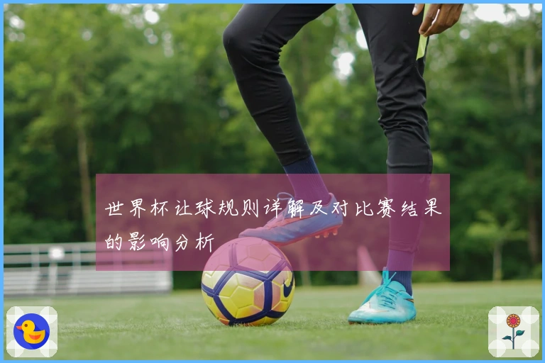 世界杯让球规则详解及对比赛结果的影响分析