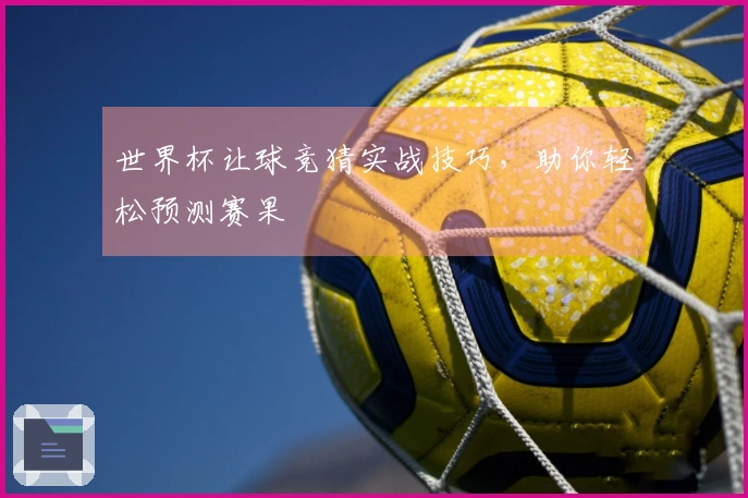 世界杯让球竞猜实战技巧，助你轻松预测赛果