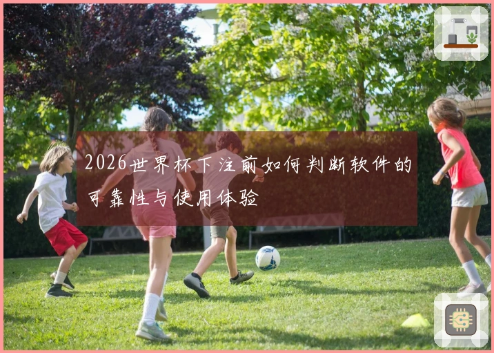 2026世界杯下注前如何判断软件的可靠性与使用体验