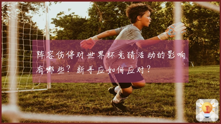 阵容伤停对世界杯竞猜活动的影响有哪些？新手应如何应对？