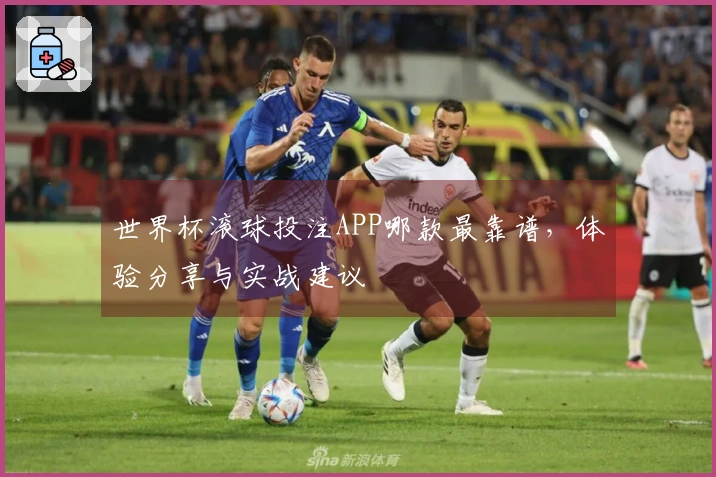 世界杯滚球投注APP哪款最靠谱，体验分享与实战建议