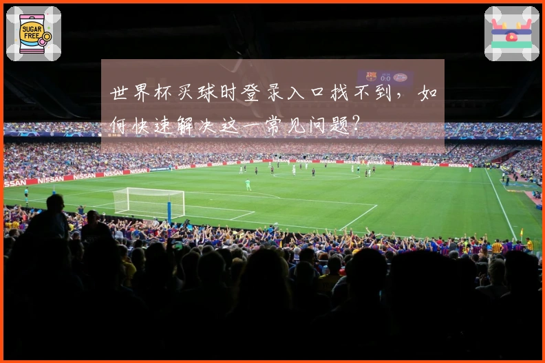 世界杯买球时登录入口找不到，如何快速解决这一常见问题？