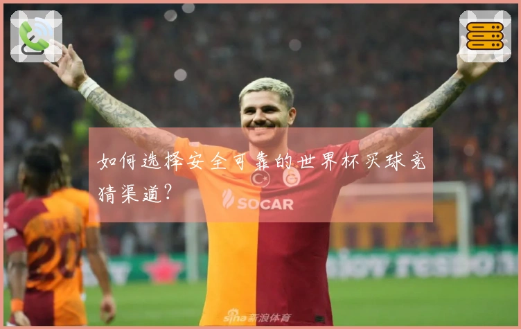 如何选择安全可靠的世界杯买球竞猜渠道？