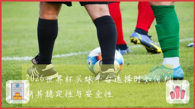 2026世界杯买球平台选择时如何判断其稳定性与安全性