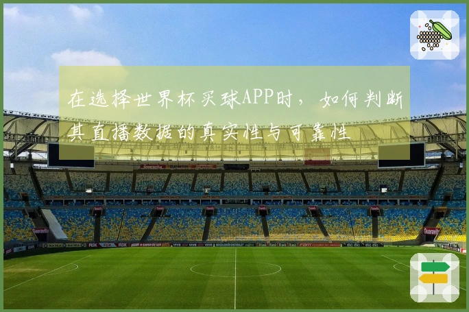 在选择世界杯买球APP时，如何判断其直播数据的真实性与可靠性