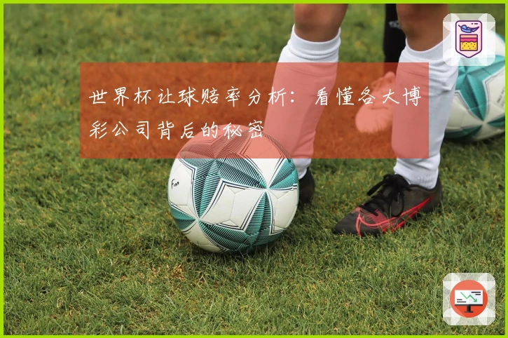 世界杯让球赔率分析：看懂各大博彩公司背后的秘密