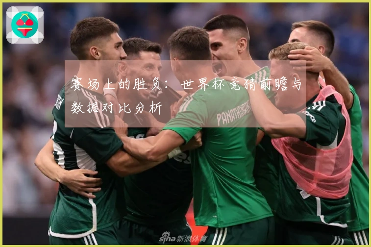 赛场上的胜负:世界杯竞猜前瞻与数据对比分析