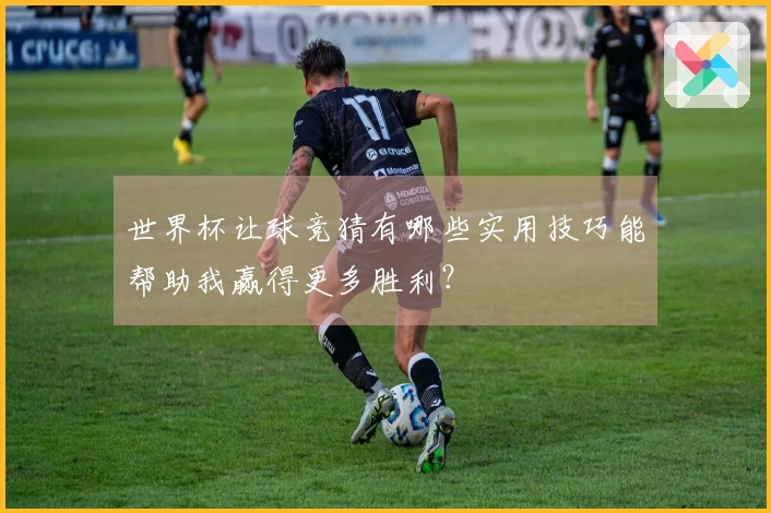 世界杯让球竞猜有哪些实用技巧能帮助我赢得更多胜利？