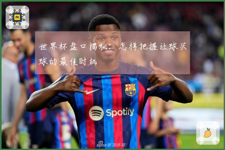 世界杯盘口揭秘:怎样把握让球买球的最佳时机