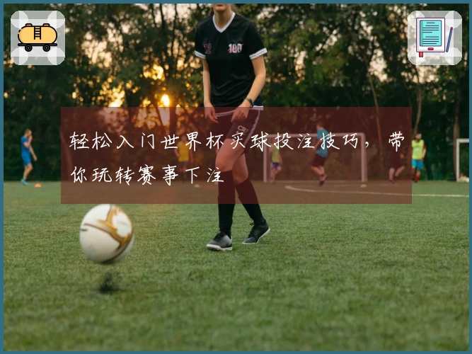轻松入门世界杯买球投注技巧,带你玩转赛事下注