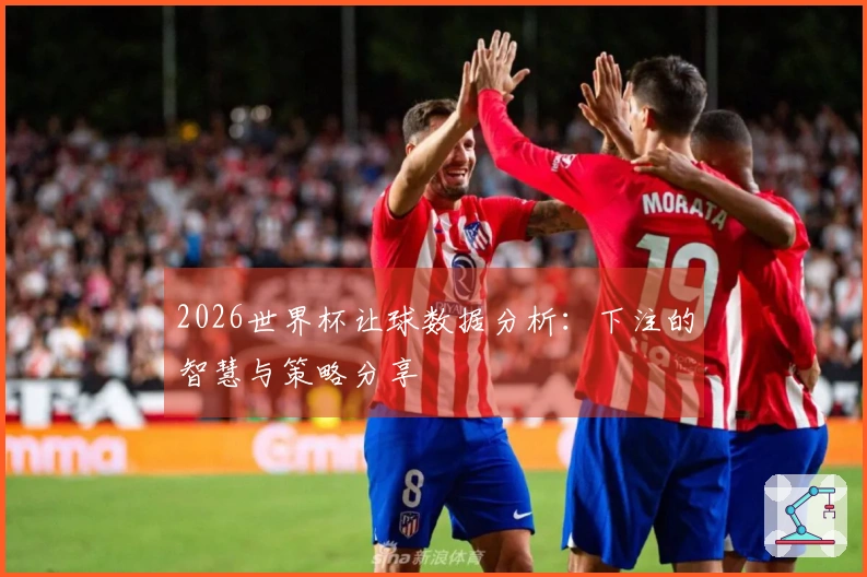 2026世界杯让球数据分析：下注的智慧与策略分享
