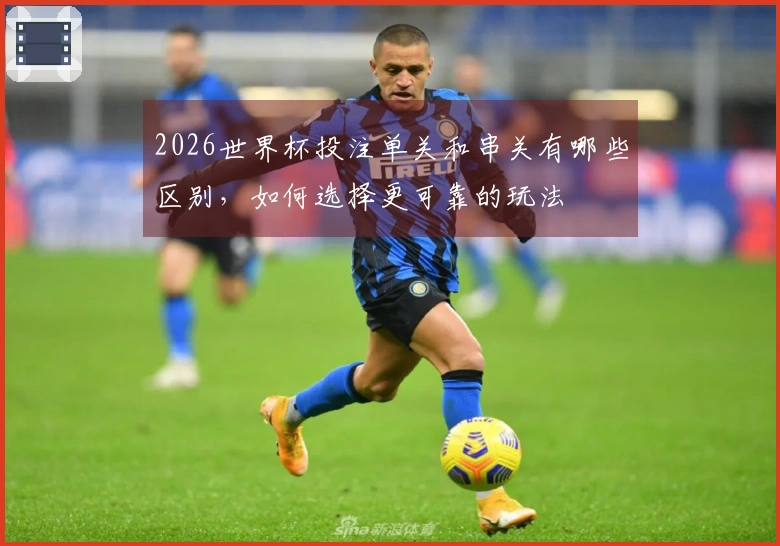 2026世界杯投注单关和串关有哪些区别，如何选择更可靠的玩法