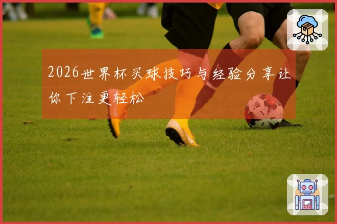 2026世界杯买球技巧与经验分享让你下注更轻松