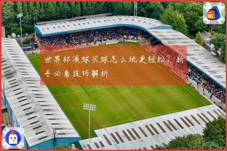 世界杯滚球买球怎么玩更轻松？新手必看技巧解析
