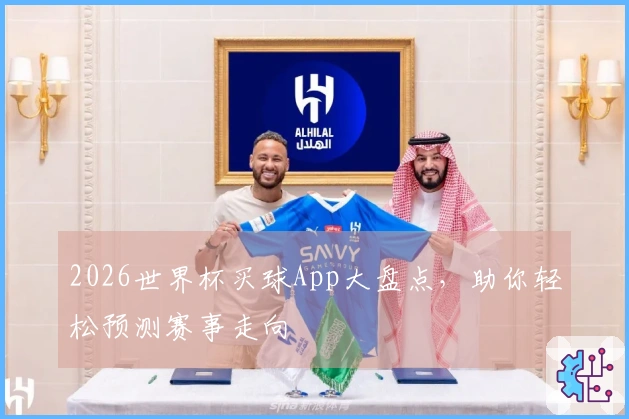 2026世界杯买球App大盘点,助你轻松预测赛事走向