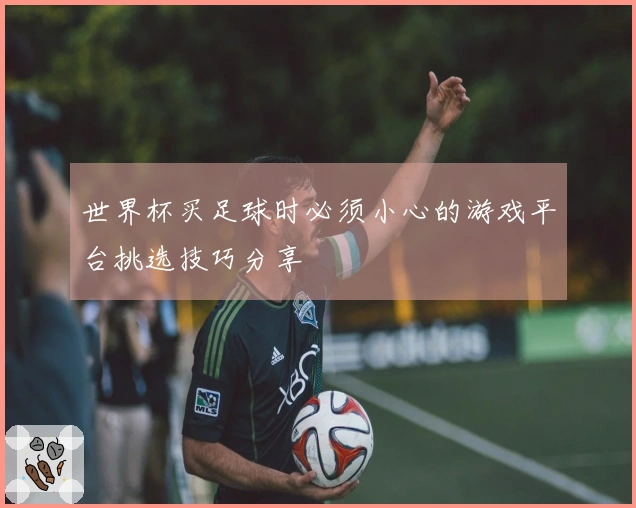 世界杯买足球时必须小心的游戏平台挑选技巧分享