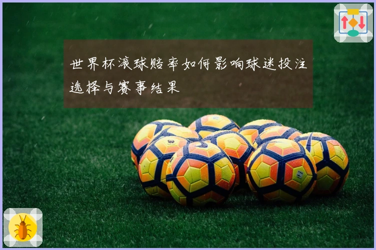 世界杯滚球赔率如何影响球迷投注选择与赛事结果