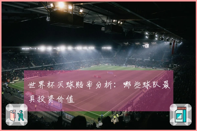 世界杯买球赔率分析：哪些球队最具投资价值