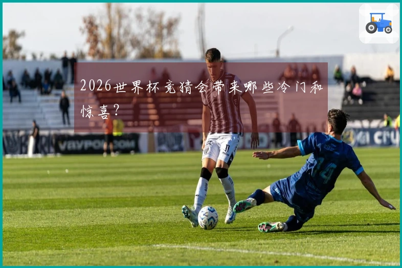 2026世界杯竞猜会带来哪些冷门和惊喜？