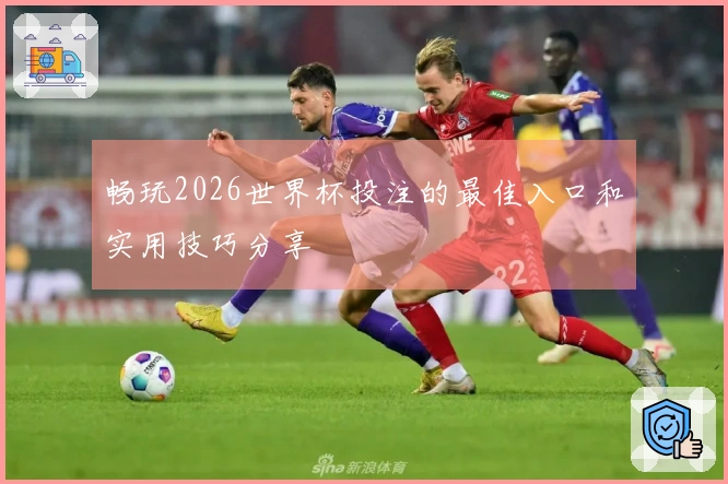 畅玩2026世界杯投注的最佳入口和实用技巧分享