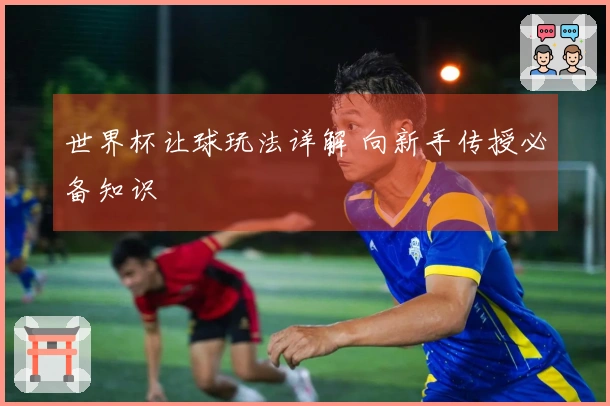 世界杯让球玩法详解 向新手传授必备知识