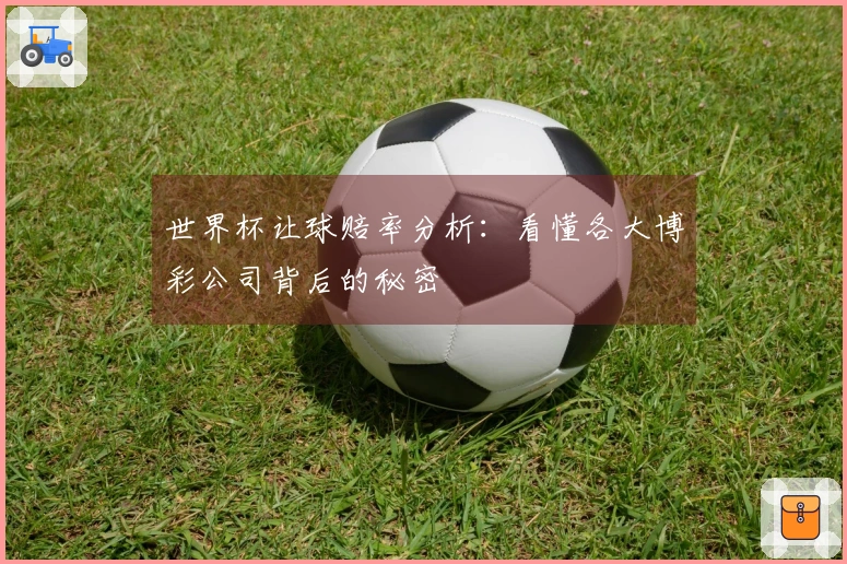 世界杯让球赔率分析：看懂各大博彩公司背后的秘密