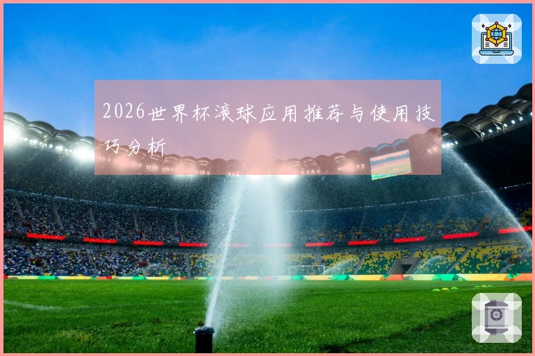 2026世界杯滚球应用推荐与使用技巧分析