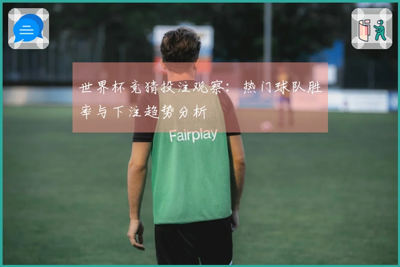 世界杯竞猜投注观察：热门球队胜率与下注趋势分析