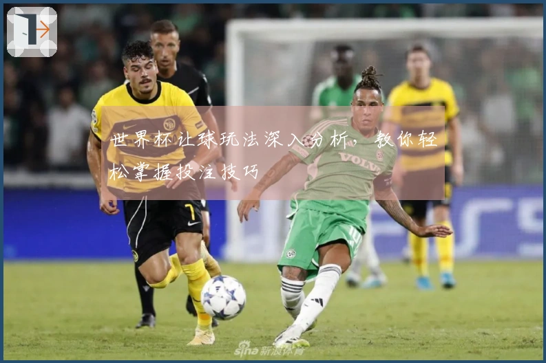 世界杯让球玩法深入分析,教你轻松掌握投注技巧