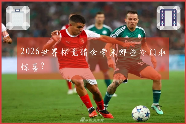 2026世界杯竞猜会带来哪些冷门和惊喜？