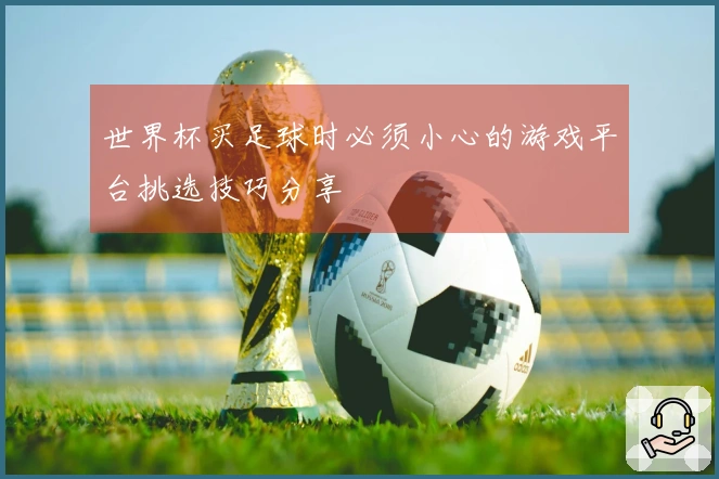 世界杯买足球时必须小心的游戏平台挑选技巧分享