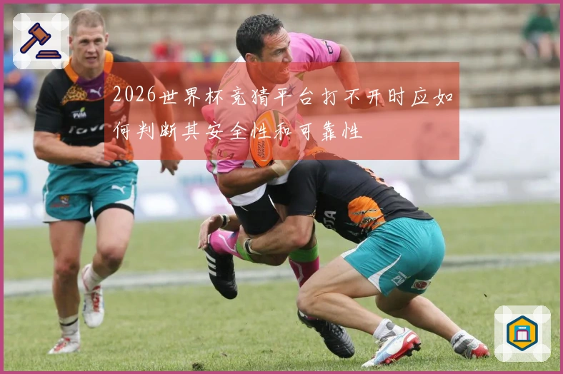 2026世界杯竞猜平台打不开时应如何判断其安全性和可靠性