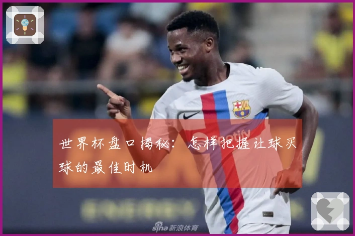 世界杯盘口揭秘：怎样把握让球买球的最佳时机