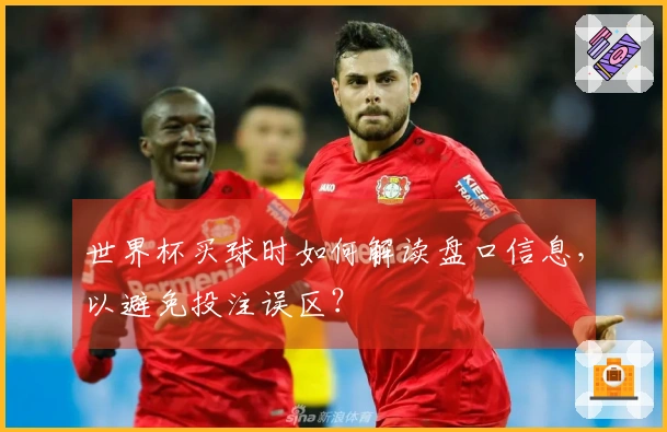 世界杯买球时如何解读盘口信息，以避免投注误区？