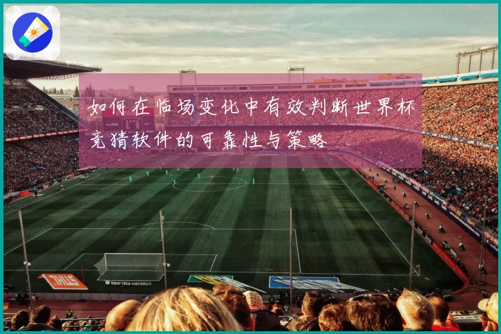 如何在临场变化中有效判断世界杯竞猜软件的可靠性与策略